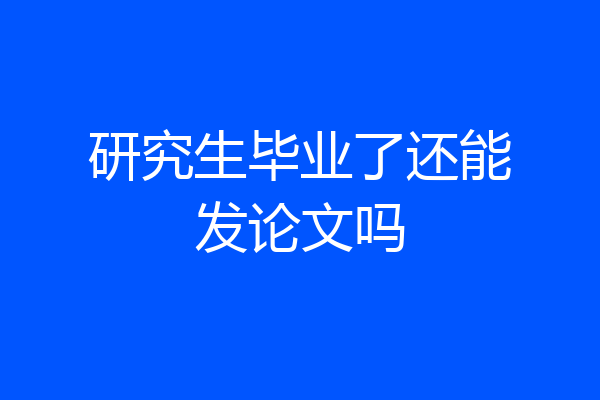 研究生毕业了还能发论文吗