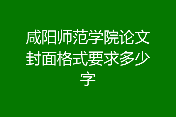 咸阳师范学院论文封面格式要求多少字