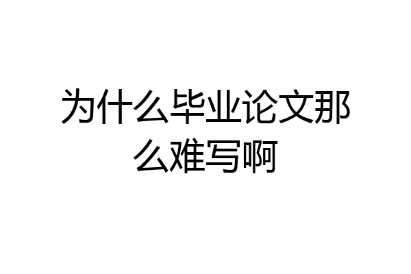 为什么毕业论文那么难写啊