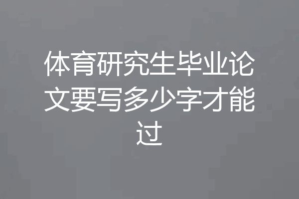 体育研究生毕业论文要写多少字才能过