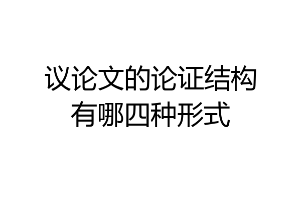 议论文的论证结构有哪四种形式