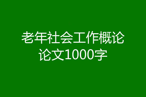 老年社会工作概论论文1000字