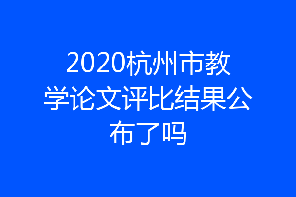 2020杭州市教学论文评比结果公布了吗