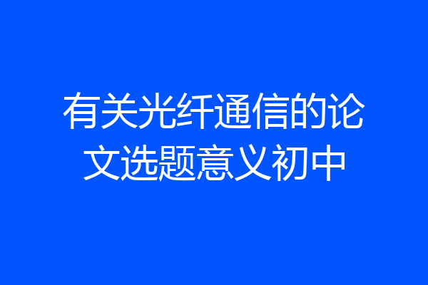 有关光纤通信的论文选题意义初中