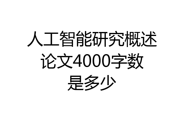 人工智能研究概述论文4000字数是多少