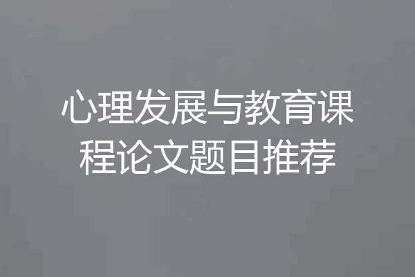 心理发展与教育课程论文题目推荐