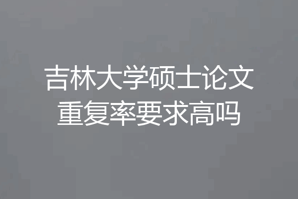 吉林大学硕士论文重复率要求高吗