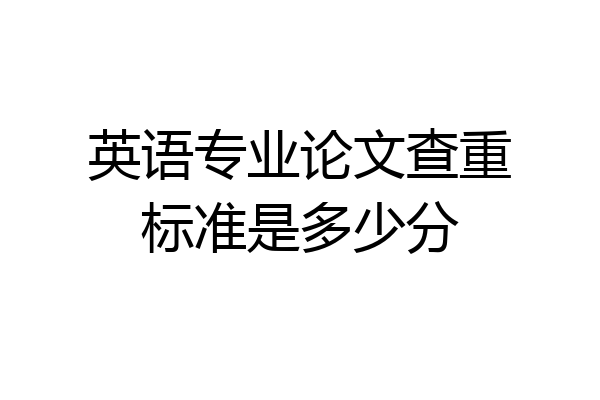 英语专业论文查重标准是多少分