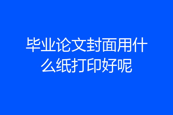 毕业论文封面用什么纸打印好呢