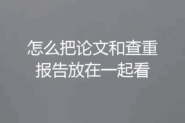 怎么把论文和查重报告放在一起看