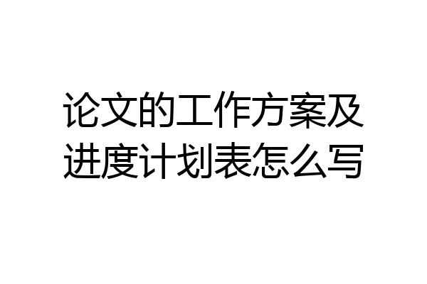 论文的工作方案及进度计划表怎么写
