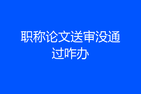 职称论文送审没通过咋办