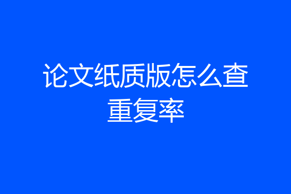 论文纸质版怎么查重复率