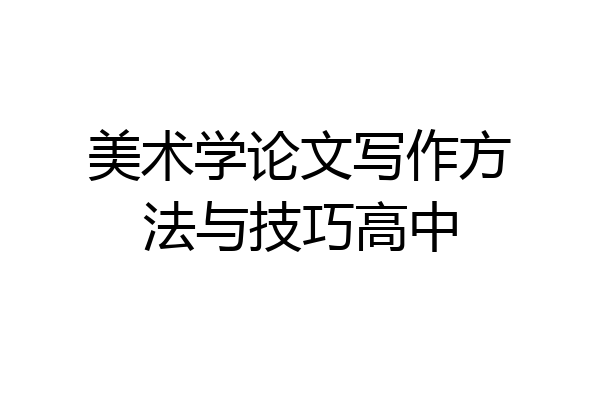 美术学论文写作方法与技巧高中