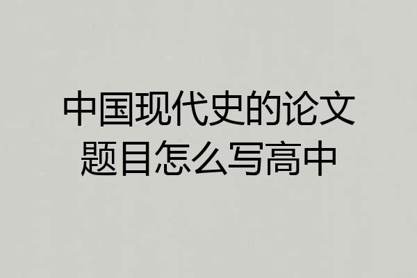 中国现代史的论文题目怎么写高中