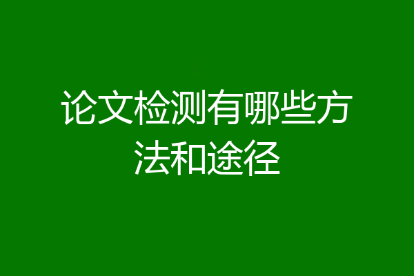 论文检测有哪些方法和途径