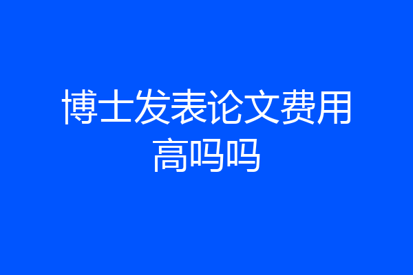 博士发表论文费用高吗吗