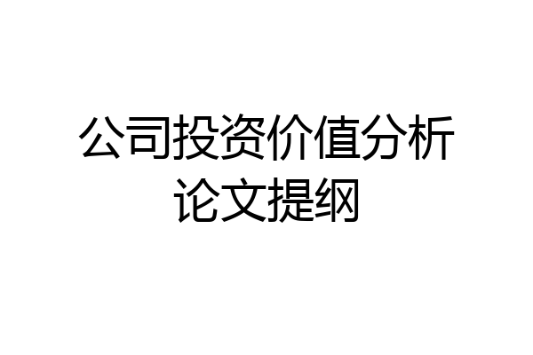 公司投资价值分析论文提纲