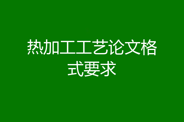 热加工工艺论文格式要求