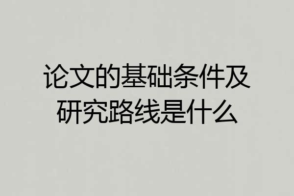 论文的基础条件及研究路线是什么