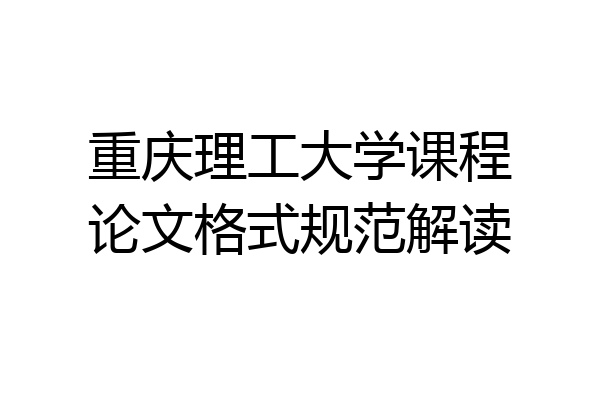 重庆理工大学课程论文格式规范解读