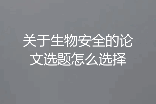 关于生物安全的论文选题怎么选择