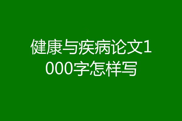 健康与疾病论文1000字怎样写