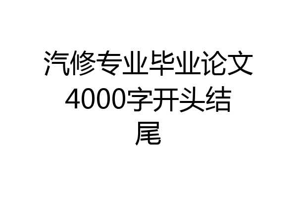 汽修专业毕业论文4000字开头结尾