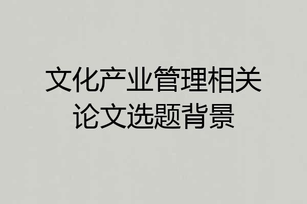 文化产业管理相关论文选题背景