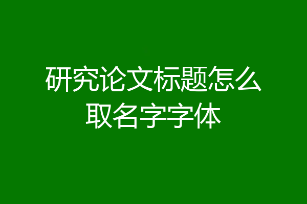研究论文标题怎么取名字字体
