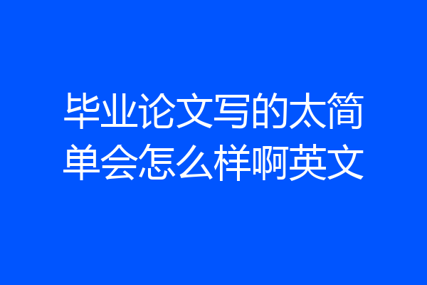 毕业论文写的太简单会怎么样啊英文