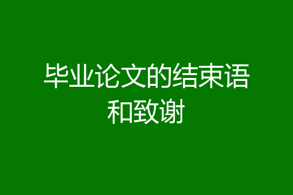 毕业论文的结束语和致谢