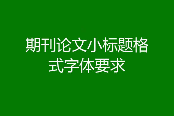 期刊论文小标题格式字体要求