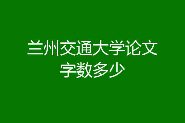 兰州交通大学论文字数多少