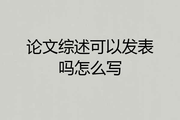 论文综述可以发表吗怎么写