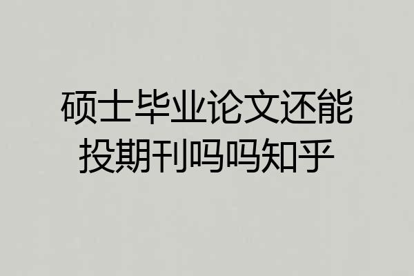 硕士毕业论文还能投期刊吗吗知乎