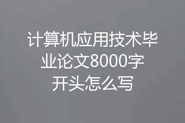 计算机应用技术毕业论文8000字开头怎么写