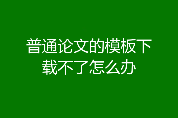 普通论文的模板下载不了怎么办