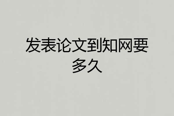 发表论文到知网要多久
