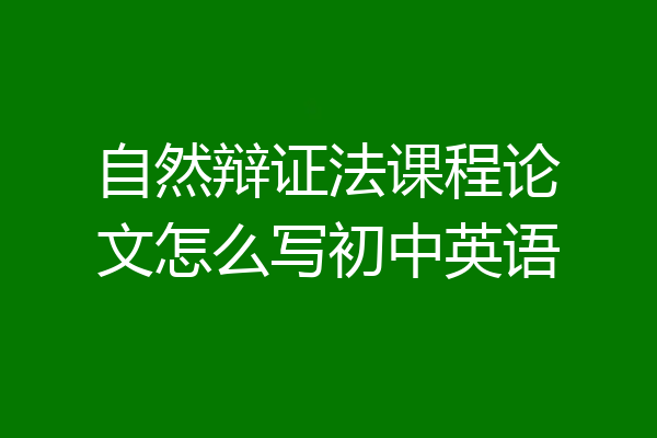 自然辩证法课程论文怎么写初中英语