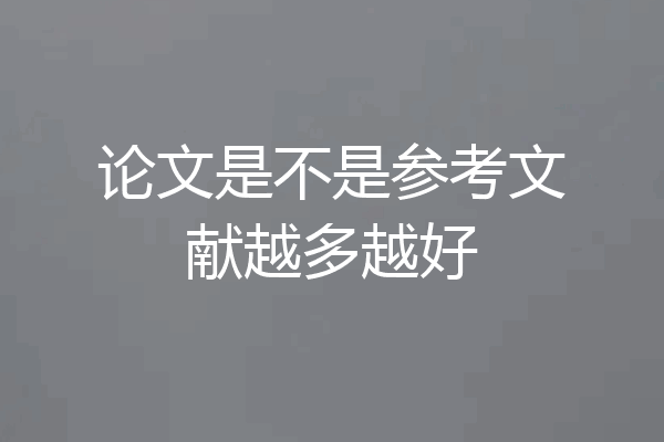 论文是不是参考文献越多越好