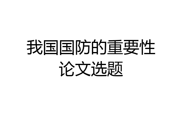 我国国防的重要性论文选题
