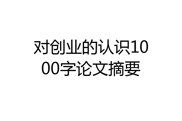 对创业的认识1000字论文摘要