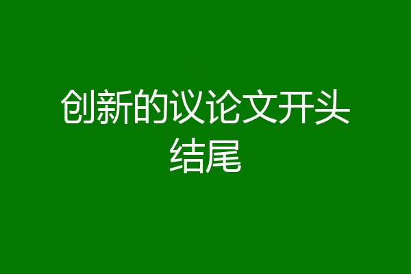 创新的议论文开头结尾