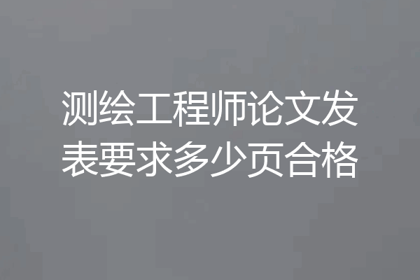 测绘工程师论文发表要求多少页合格