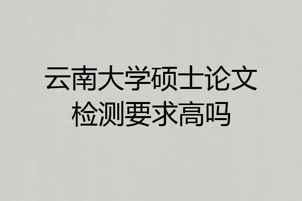 云南大学硕士论文检测要求高吗