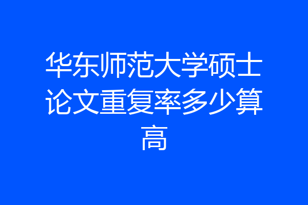 华东师范大学硕士论文重复率多少算高