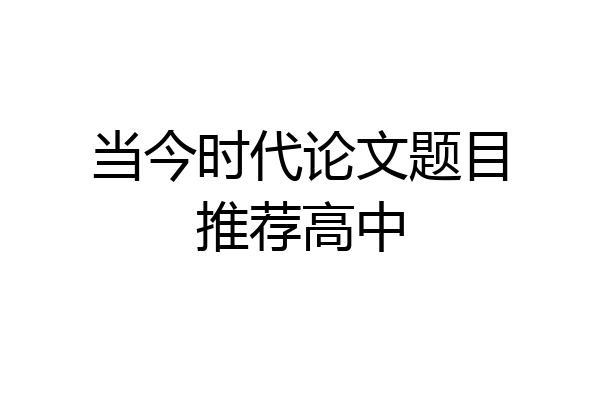 当今时代论文题目推荐高中