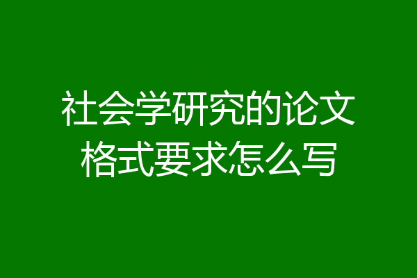 社会学研究的论文格式要求怎么写