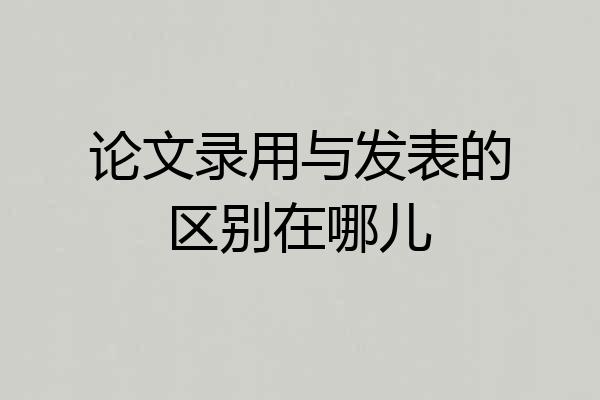 论文录用与发表的区别在哪儿